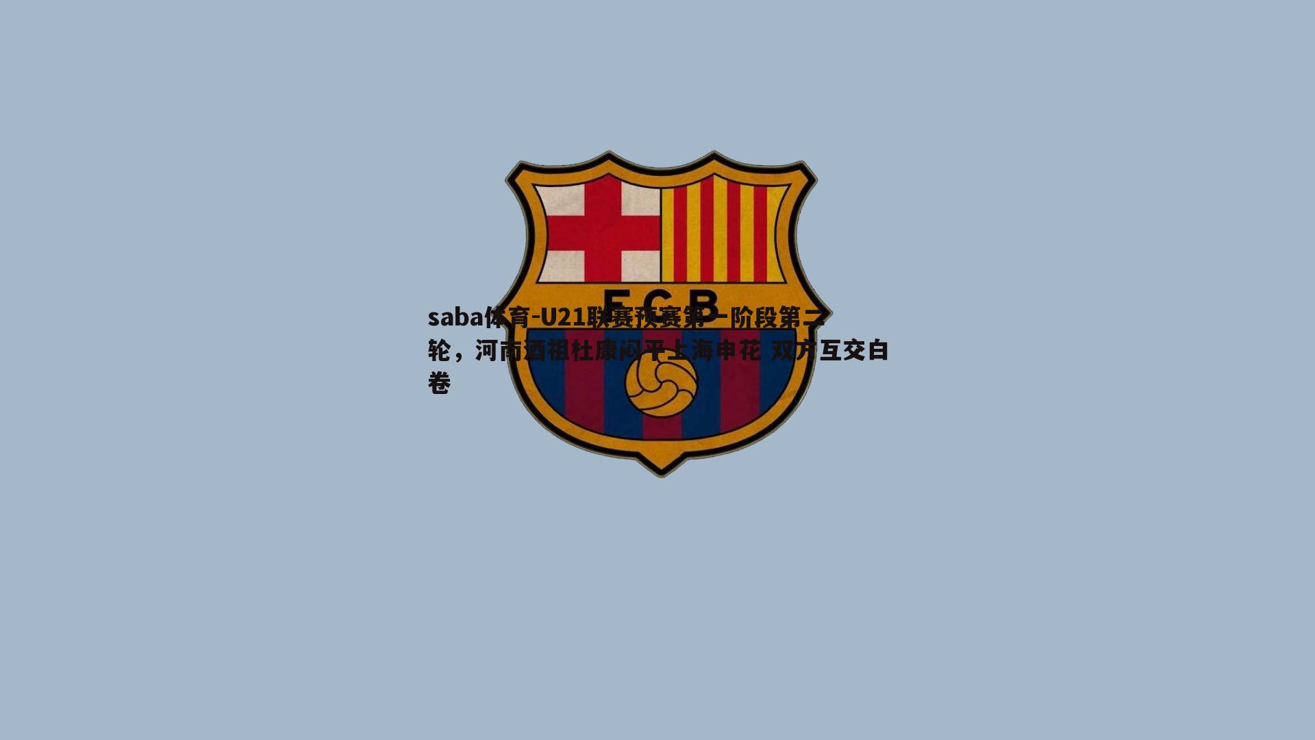 saba体育-U21联赛预赛第一阶段第二轮，河南酒祖杜康闷平上海申花 双方互交白卷