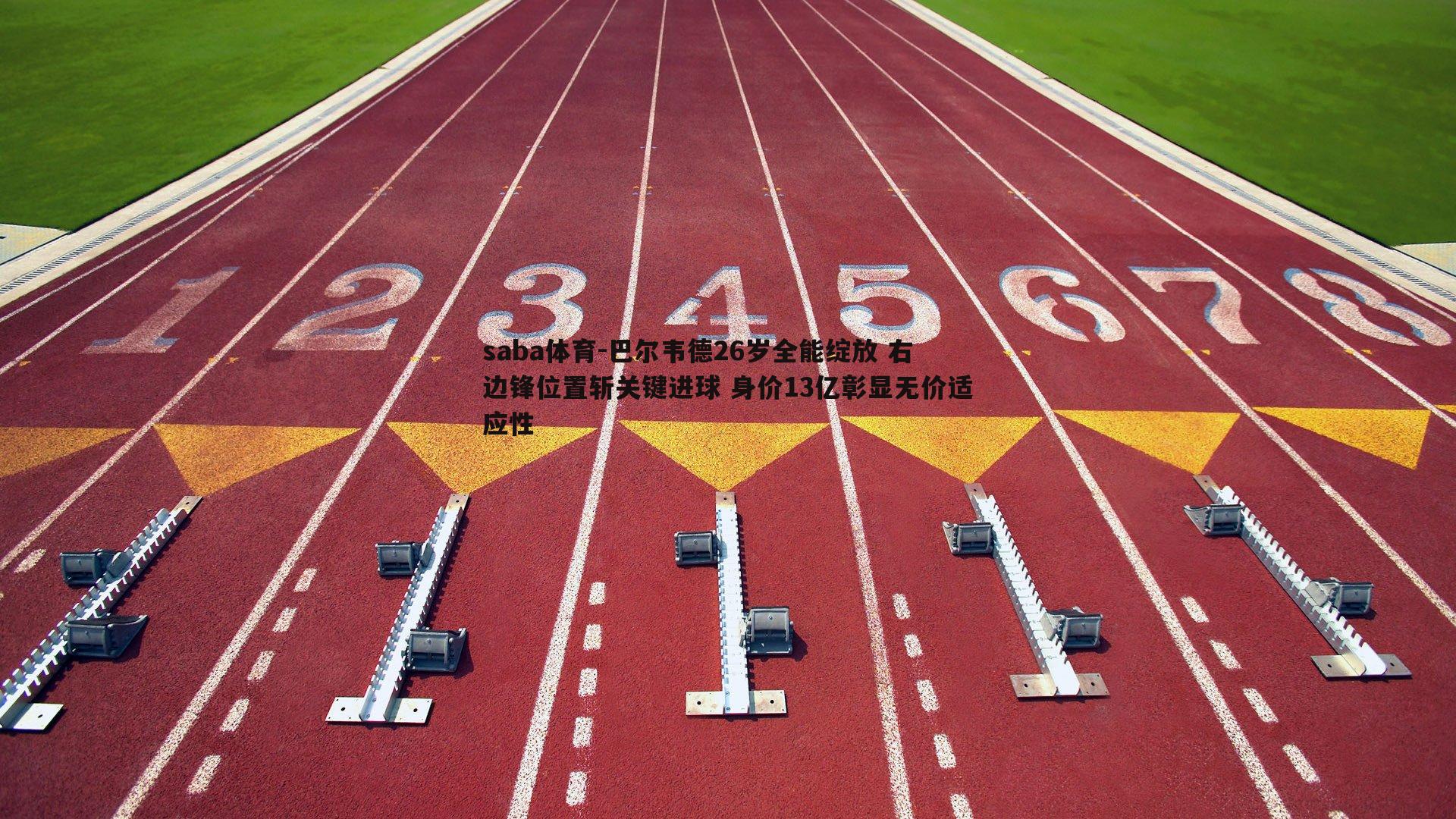 巴尔韦德26岁全能绽放 右边锋位置斩关键进球 身价13亿彰显无价适应性