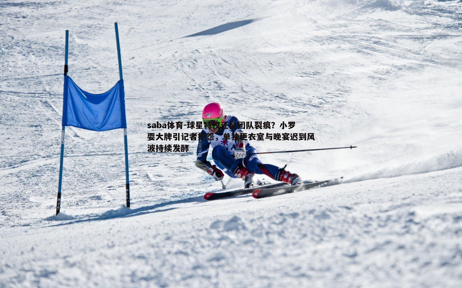 球星特权还是团队裂痕?小罗耍大牌引记者抱怨,单独更衣室与晚宴迟到风波持续发酵