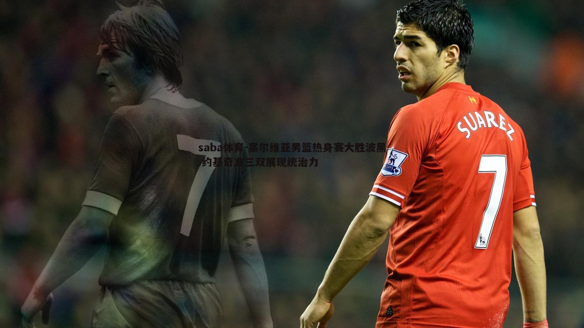 saba体育-塞尔维亚男篮热身赛大胜波黑 约基奇准三双展现统治力