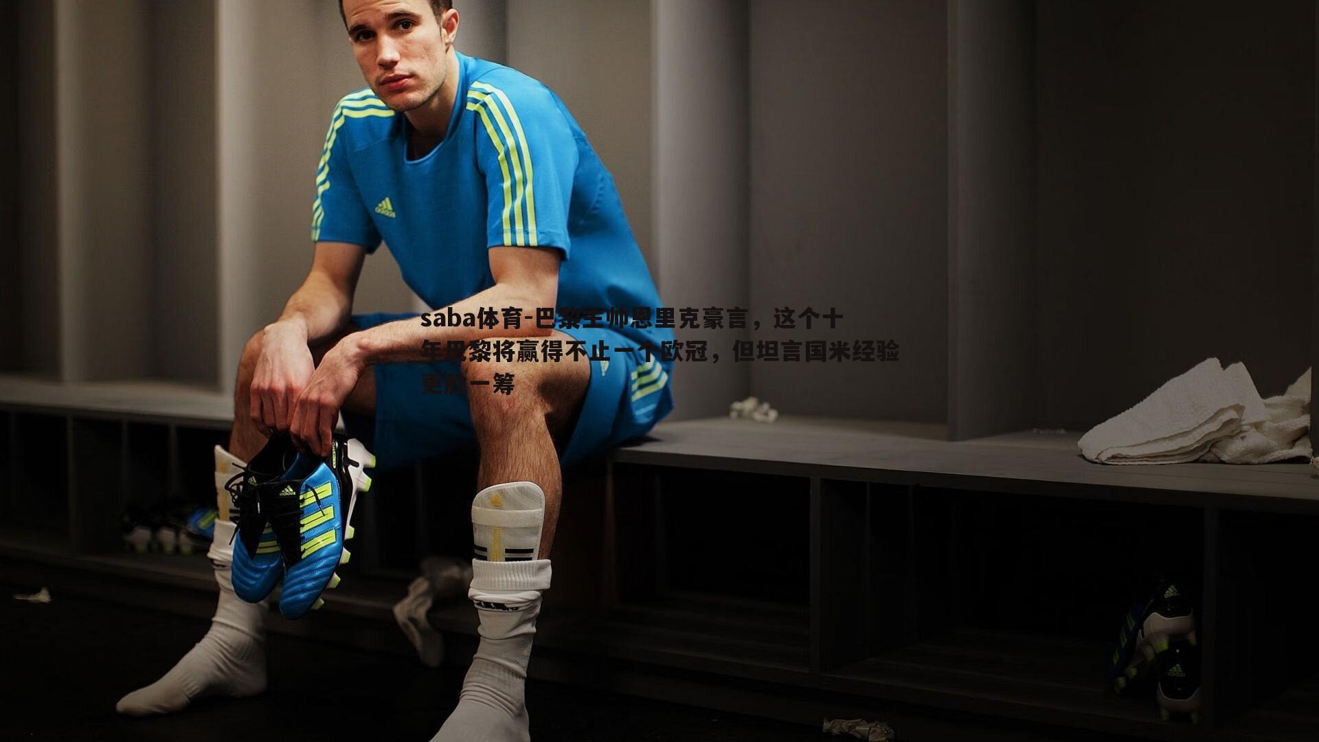 saba体育-巴黎主帅恩里克豪言，这个十年巴黎将赢得不止一个欧冠，但坦言国米经验更胜一筹