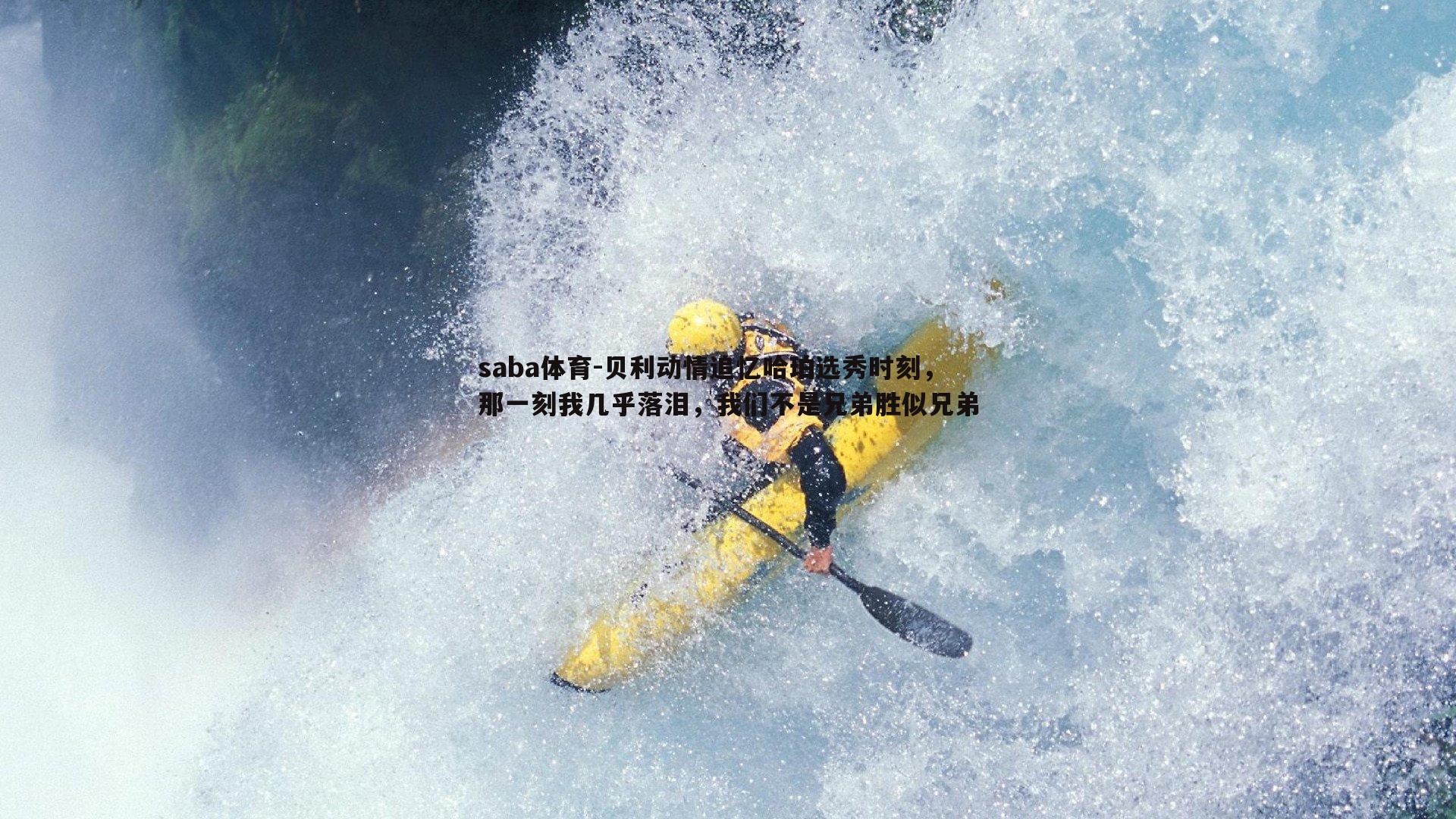 saba体育-贝利动情追忆哈珀选秀时刻，那一刻我几乎落泪，我们不是兄弟胜似兄弟