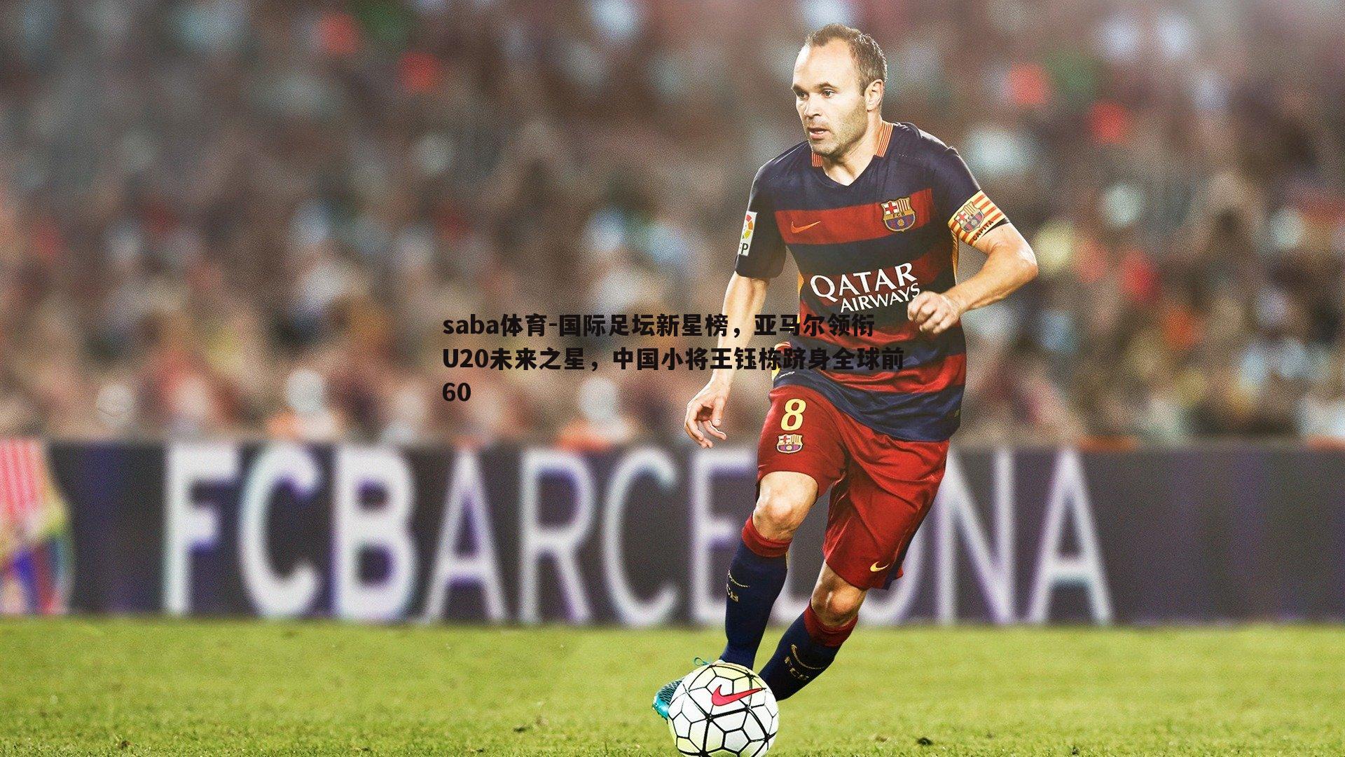 saba体育-国际足坛新星榜，亚马尔领衔U20未来之星，中国小将王钰栋跻身全球前60