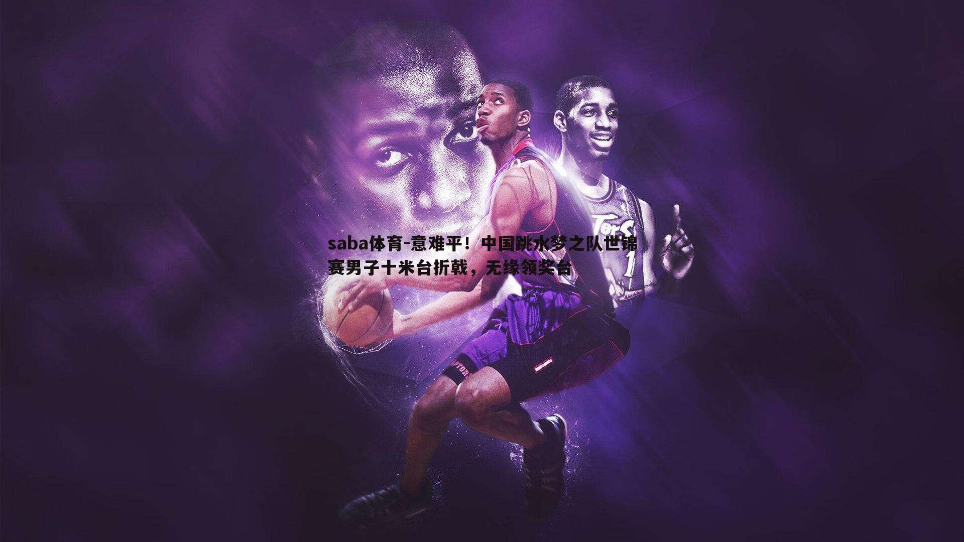 saba体育-意难平！中国跳水梦之队世锦赛男子十米台折戟，无缘领奖台