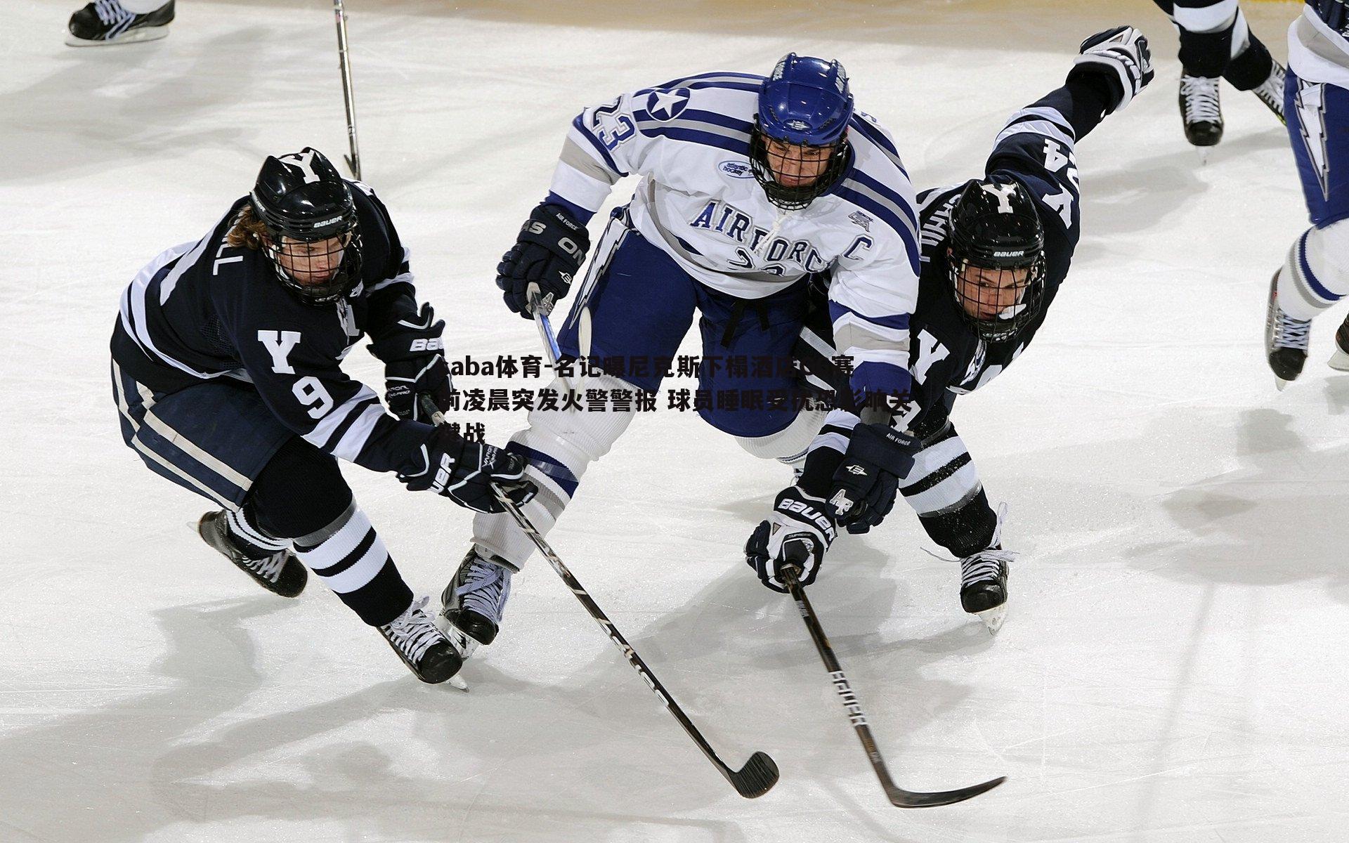 saba体育-名记曝尼克斯下榻酒店G6赛前凌晨突发火警警报 球员睡眠受扰恐影响关键战