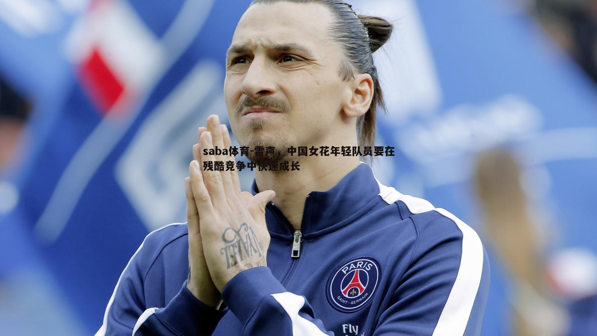 saba体育-雷声，中国女花年轻队员要在残酷竞争中快速成长